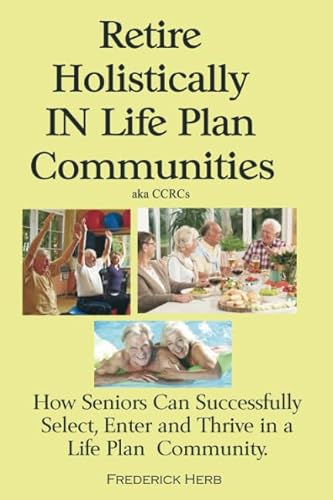 Stock image for Retire Holistically in Life Plan Communities: How Seniors Can Successfully Select, Enter and Thrive in a Life Plan Community for sale by Revaluation Books