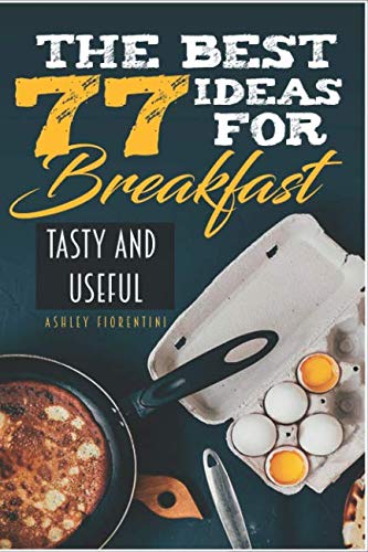 Stock image for The Best 77 Ideas for Breakfast: Tasty and Useful (Keto Recipes, Breakfast Recipes, Desert Recipes, Low Calorie Breakfast, Coffee Recipes) for sale by Revaluation Books