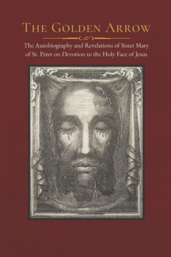 Imagen de archivo de The Golden Arrow: The Autobiography and Revelations of Sister Mary of St. Peter on Devotion to the Holy Face of Jesus a la venta por ThriftBooks-Dallas