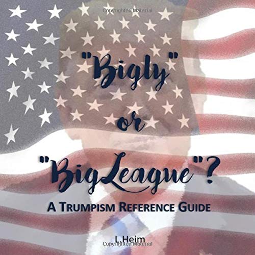 Imagen de archivo de Bigly" of "Big League"?: A Trumpism Reference Guide a la venta por Revaluation Books