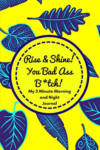 Stock image for Rise and Shine You Badass B*tch! (My 3 Minute Morning and Night Journal): Funny Diary For Busy Women To Start And End Their Day With Purpose and Positivity! (Tough Love To Inspire Bad Ass B*tches!) for sale by SecondSale