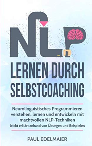 Beispielbild fr NLP lernen durch Selbstcoaching: Neurolinguistisches Programmieren verstehen, lernen und entwickeln mit machtvollen NLP-Techniken ? leicht erklrt anhand von bungen und Beispielen zum Verkauf von medimops