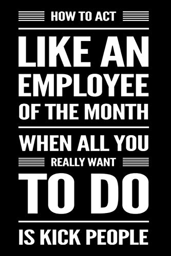 9781792143663: How To Act Like An Employee of the Month When All You Really Want To Do Is Kick People: 110-Page Funny Sarcastic Blank Lined Journal Makes Great Boss, Coworker or Manager Gift Idea