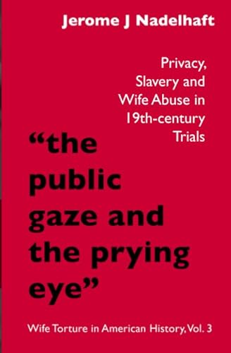 Imagen de archivo de The Public Gaze and the Prying Eye":: Privacy, Slavery and Wife Abuse in 19th-Century Courts (Wife Torture in American History) a la venta por Revaluation Books