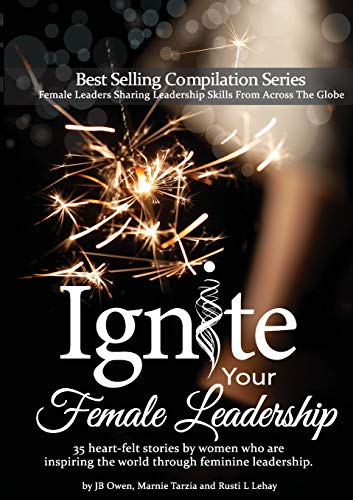 Stock image for Ignite Your Female Leadership: Thirty-Five Outstanding Stories by Women Who Are Inspiring the World Through Feminine Leadership for sale by Books From California
