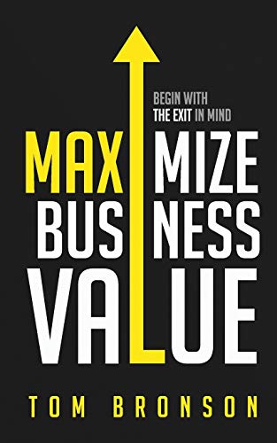 Beispielbild fr Maximize Business Value: Begin with the Exit in Mind zum Verkauf von Gulf Coast Books