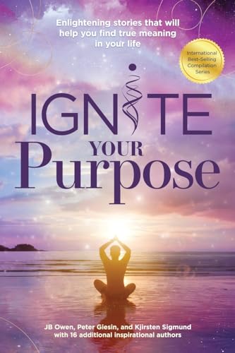 Stock image for Ignite Your Purpose: Enlightening Stories That Will Help You Find True Meaning In Your Life for sale by GreatBookPrices