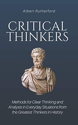 9781792674181: Critical Thinkers: Methods for Clear Thinking and Analysis in Everyday Situations from the Greatest Thinkers in History (The critical thinker)