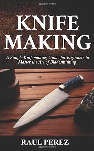 Imagen de archivo de KNIFEMAKING: A Simple knifemaking Guide for Beginners to Master the Art of Bladesmithing a la venta por Ergodebooks