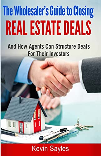 

The Wholesaler's Guide to Closing Real Estate Deals: (and How Agents Can Structure Deals for Their Investors)