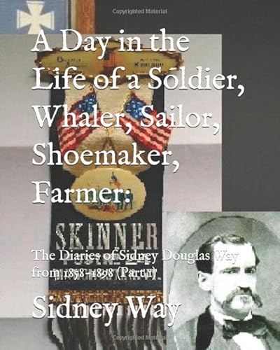 Beispielbild fr A Day in the Life of a Soldier, Whaler, Sailor, Shoemaker, Farmer:: The Diaries of Sidney Douglas Way from 1858-1898 (Part 1) zum Verkauf von Revaluation Books