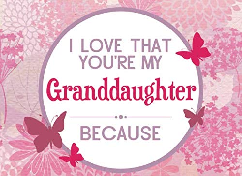 

I Love That You're My Granddaughter Because: Prompted Book To Write The Reasons Why You Love Your Granddaughter (I Love You Because Book)