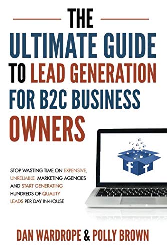 Stock image for The Ultimate Guide To Lead Generation For B2C Business Owners: Stop Wasting Time On Expensive, Unreliable Marketing Agencies And Start Generating Hundreds Of Quality Leads Per Day In-House for sale by AwesomeBooks