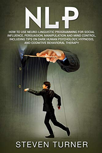 Imagen de archivo de NLP: How to Use Neuro-Linguistic Programming for Social Influence, Persuasion, Manipulation and Mind Control, Including Tips on Dark Human Psychology, Hypnosis, and Cognitive Behavioral Therapy a la venta por Save With Sam