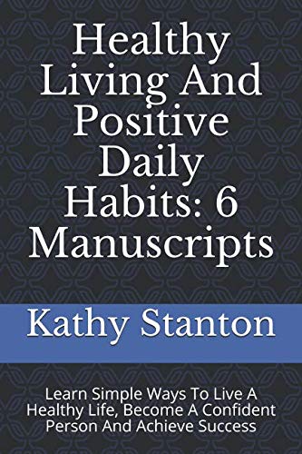 Stock image for Healthy Living And Positive Daily Habits: 6 Manuscripts: Learn Simple Ways To Live A Healthy Life, Become A Confident Person And Achieve Success (How To Live Healthy, How To Achieve Success, Finding Happiness) for sale by Revaluation Books