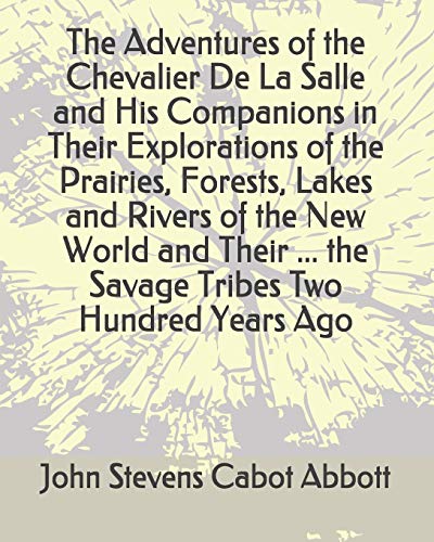 Imagen de archivo de The Adventures of the Chevalier De La Salle and His Companions in Their Explorations of the Prairies, Forests, Lakes and Rivers of the New World and Their . the Savage Tribes Two Hundred Years Ago a la venta por Revaluation Books