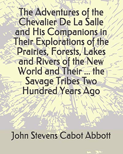 Stock image for The Adventures of the Chevalier De La Salle and His Companions in Their Explorations of the Prairies, Forests, Lakes and Rivers of the New World and Their . the Savage Tribes Two Hundred Years Ago for sale by Revaluation Books