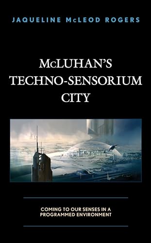 Stock image for McLuhan's Techno-Sensorium City: Coming to Our Senses in a Programmed Environment for sale by BooksRun