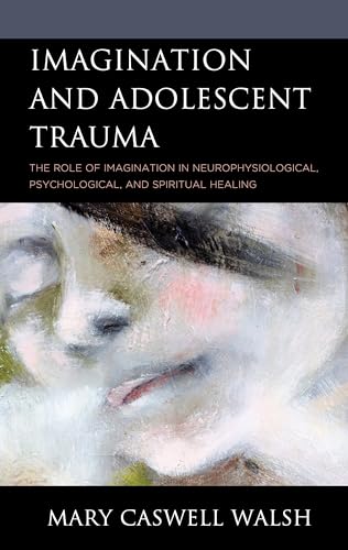 Stock image for Imagination and Adolescent Trauma: The Role of Imagination in Neurophysiological, Psychological, and Spiritual Healing for sale by Michael Lyons