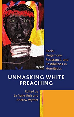 Stock image for Unmasking White Preaching: Racial Hegemony, Resistance, and Possibilities in Homiletics (Postcolonial and Decolonial Studies in Religion and Theology) for sale by Brook Bookstore