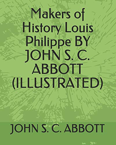 Imagen de archivo de Makers of History Louis Philippe BY JOHN S. C. ABBOTT (ILLUSTRATED) a la venta por Revaluation Books