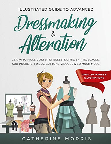 Imagen de archivo de Illustrated Guide to Advanced Dressmaking & Alteration: Learn to Make & Alter Dresses, Skirts, Shirts, Slacks. Add Pockets, Frills, Buttons, Zippers & So Much More - Over 180 Images & Illustrations a la venta por BooksRun