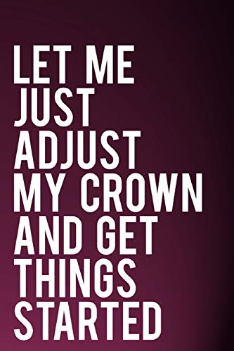 Imagen de archivo de Let Me Just Adjust My Crown And Get Things Started: 110-Page Blank Lined Journal Gag Gift Idea a la venta por Revaluation Books