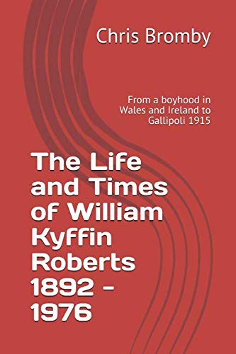 Imagen de archivo de The Life and Times of William Kyffin Roberts 1892 - 1976: From a boyhood in Wales and Ireland to Gallipoli 1915 a la venta por Revaluation Books