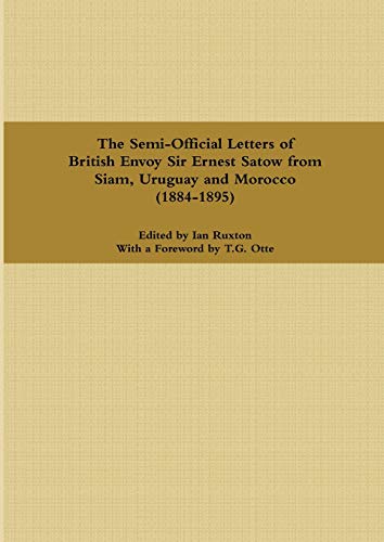 Imagen de archivo de The Semi-Official Letters of British Envoy Sir Ernest Satow from Siam, Uruguay and Morocco (1884-1895) a la venta por California Books