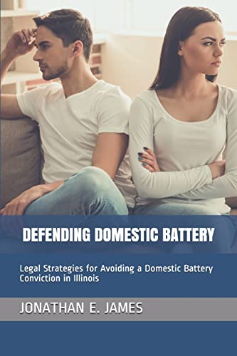 Stock image for DEFENDING DOMESTIC BATTERY: Legal Strategies for Avoiding a Domestic Battery Conviction in Illinois for sale by Ergodebooks