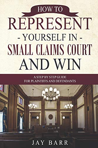 

How to Represent Yourself in Small Claims Court and Win: A Step by Step Guide for Plaintiffs and Defendants