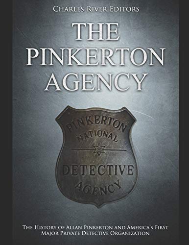 

The Pinkerton Agency: The History of Allan Pinkerton and America's First Major Private Detective Organization