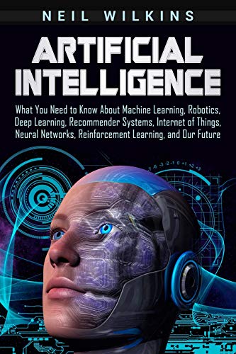 Imagen de archivo de Artificial Intelligence: What You Need to Know About Machine Learning, Robotics, Deep Learning, Recommender Systems, Internet of Things, Neural a la venta por ThriftBooks-Atlanta
