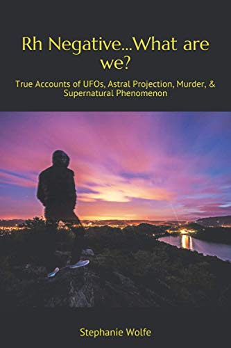 

Rh Negative.What are we: True Accounts of UFOs, Astral Projection, Murder, & Supernatural Phenomenon