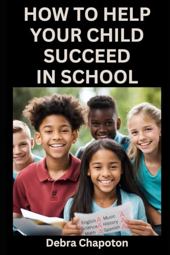 

How to Help Your Child Succeed in School: A Parent's Guide to Helping Children Become Better Students