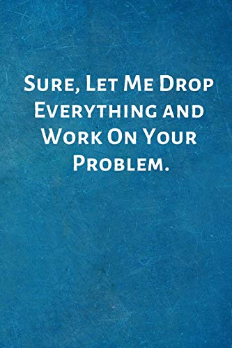 Imagen de archivo de Sure, Let Me Drop Everything and Work On Your Problem.: Office Lined Blank Notebook Journal with a funny saying on the outside a la venta por SecondSale