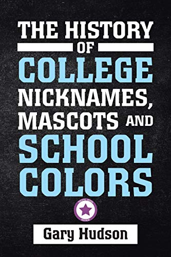 9781796072556: The History of College Nicknames, Mascots and School Colors