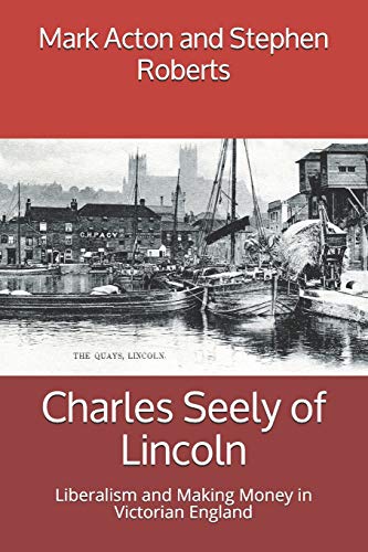 Beispielbild fr Charles Seely of Lincoln: Liberalism and Making Money in Victorian England: 1 (Lincolnshire Lives) zum Verkauf von WorldofBooks