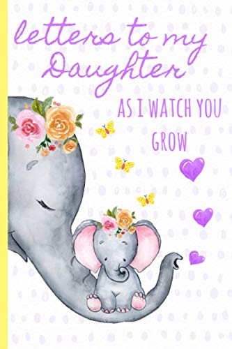 Stock image for Letters to my daughter as I watch you grow: Blank Journal, A thoughtful Gift for New Mothers,Parents. Write Memories now ,Read them later & Treasure . time capsule keepsake forever,Cute Elephant for sale by SecondSale