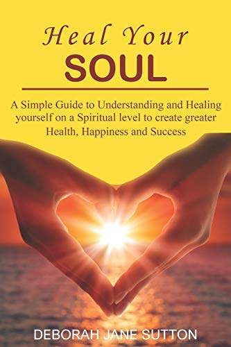 Stock image for Heal your Soul: A Simple Guide to Understanding and Healing yourself on a Spiritual level to create greater Health, Happiness and Success for sale by WorldofBooks