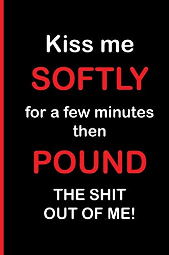 Stock image for Kiss Me Softly for a Few Minutes then Pound The Shit Out of Me!: Funny Dirty Blank Journal. Cocky bold novelty lined notebook for your loved ones. Daring and cheeky paper pad (better than a card) (4) for sale by Revaluation Books