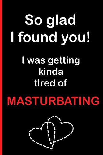 Stock image for So Glad I Found You, I Was Getting Kinda Tired of Masturbating: Funny Dirty Blank Journal. Cocky bold novelty lined notebook for your loved ones. Daring and cheeky paper pad (better than a card) (7) for sale by Revaluation Books