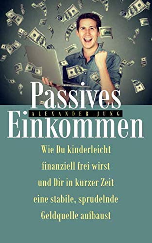 Beispielbild fr Passives Einkommen: Wie Du kinderleicht finanziell frei wirst und Dir in kurzer Zeit eine stabile, sprudelnde Einkommensquelle aufbaust zum Verkauf von medimops