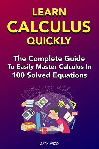 Imagen de archivo de Learn Calculus Quickly: The Complete Guide To Easily Master Calculus in 100 Solved Equations! a la venta por -OnTimeBooks-