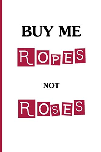 Stock image for Buy Me Ropes, Not Roses: Funny Dirty Blank Journal. Cocky bold novelty lined notebook for your loved ones. Daring and cheeky paper pad (better than a card) (31) for sale by Revaluation Books