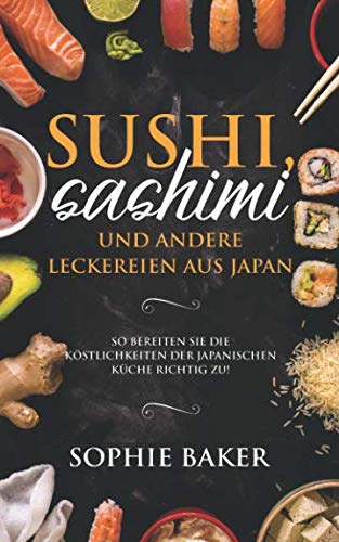 9781796643947: Sushi, Sashimi und andere Leckereien aus Japan: So bereiten Sie die Kstlichkeiten der japanischen Kche richtig zu! Die Japanische Leckerbissen zum selber rollen inkl Maki, Nigri (German Edition)