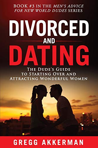 9781796742220: Divorced and Dating: The Dude’s Guide to Starting Over and Attracting Wonderful Women: 3 (Men’s Advice for New World Dudes)
