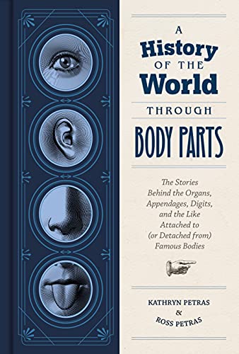 Stock image for A History of the World Through Body Parts: The Stories Behind the Organs, Appendages, Digits, and the Like Attached to (or Detached from) Famous Bodies for sale by Dream Books Co.