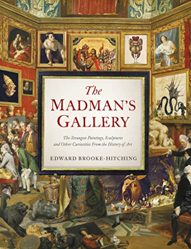 Imagen de archivo de The Madman's Gallery: The Strangest Paintings, Sculptures and Other Curiosities from the History of Art a la venta por Magers and Quinn Booksellers