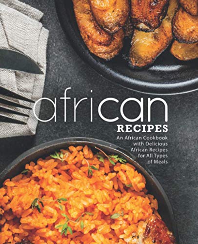

African Recipes: An African Cookbook with Delicious African Recipes for All Types of Meals (2nd Edition)